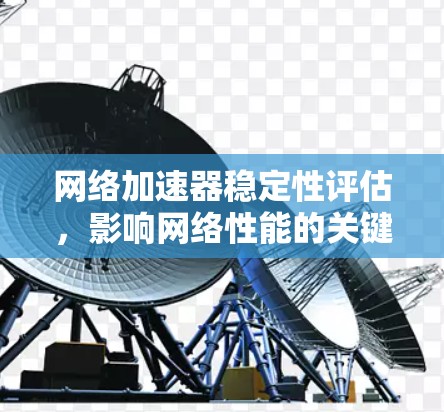 网络加速器稳定性评估，影响网络性能的关键因素