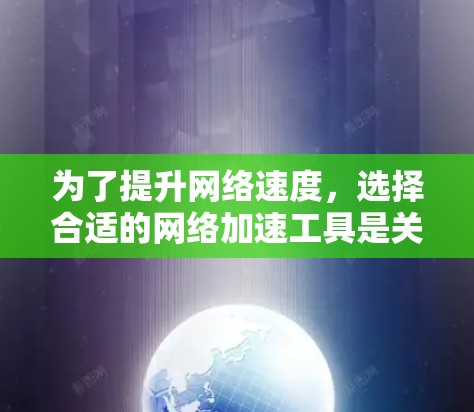 为了提升网络速度，选择合适的网络加速工具是关键。以下是一些推荐的网络加速工具，结合你的需求和使用场景，帮助你找到最适合的解决方案