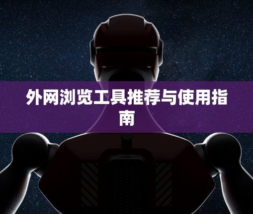 外网浏览工具推荐与使用指南