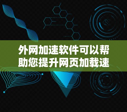 外网加速软件可以帮助您提升网页加载速度，特别是在外网访问时。以下是一些常见的外网加速软件推荐