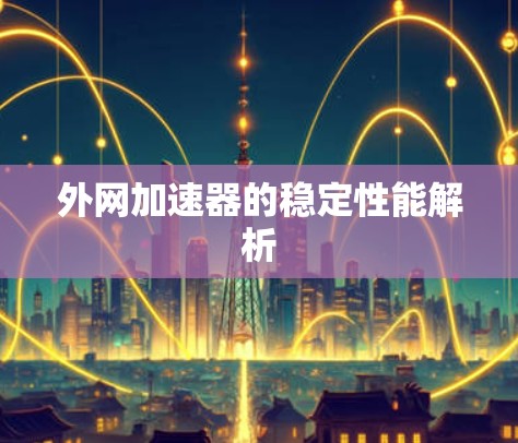 外网加速器的稳定性能解析 外网加速器的稳定性能解析