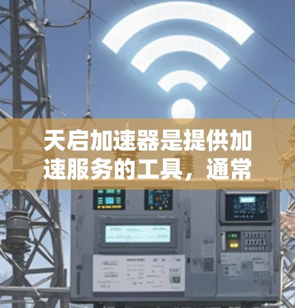 天启加速器是提供加速服务的工具，通常用于在网页和网站上更高效地访问内容。如果用户想访问天启加速器的外网访问功能，可以按照以下步骤操作