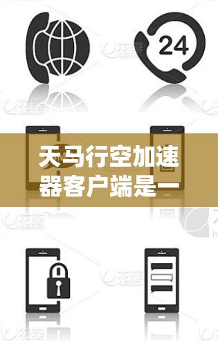 天马行空加速器客户端是一个功能强大的加速工具,旨在提升用户的应用性能和下载速度。以下是关于该工具的系统性分析 天马行空加速器客户端是一个功能强大的加速工具,旨在提升用户的应用性能和下载速度。以下是关于该工具的系统性分析