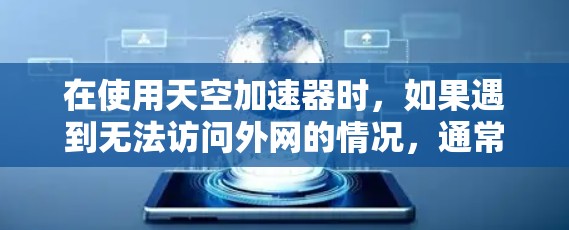 在使用天空加速器时,如果遇到无法访问外网的情况,通常可以从以下几个方面入手解决问题 在使用天空加速器时,如果遇到无法访问外网的情况,通常可以从以下几个方面入手解决问题