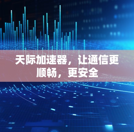 天际加速器，让通信更顺畅，更安全