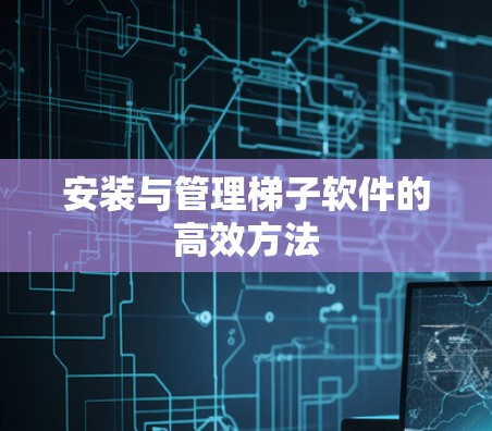 安装与管理梯子软件的高效方法 安装与管理梯子软件的高效方法