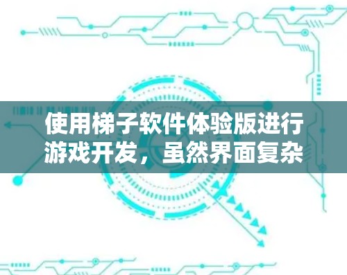 使用梯子软件体验版进行游戏开发，虽然界面复杂，但通过以下步骤可以逐步解决遇到的问题