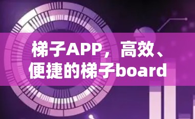 梯子APP,高效、便捷的梯子board管理工具 梯子APP,高效、便捷的梯子board管理工具