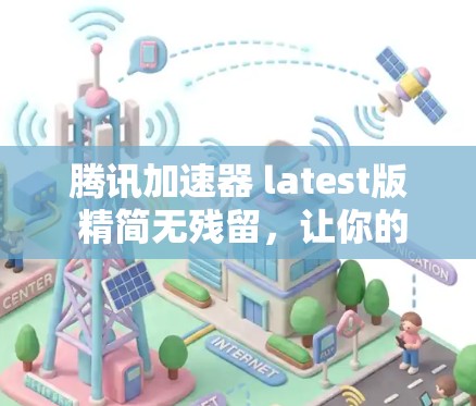 腾讯加速器 latest版 精简无残留，让你的网络体验更高效