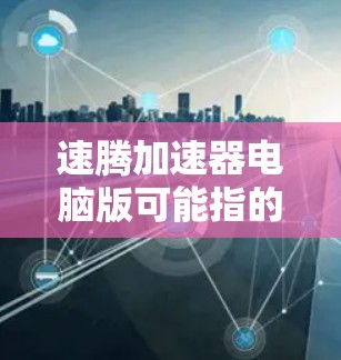 速腾加速器电脑版可能指的是某种专门用于加速电脑性能的软件或工具,但具体含义可能因品牌或用途而异。以下是对该概念的初步理解 速腾加速器电脑版可能指的是某种专门用于加速电脑性能的软件或工具,但具体含义可能因品牌或用途而异。以下是对该概念的初步理解