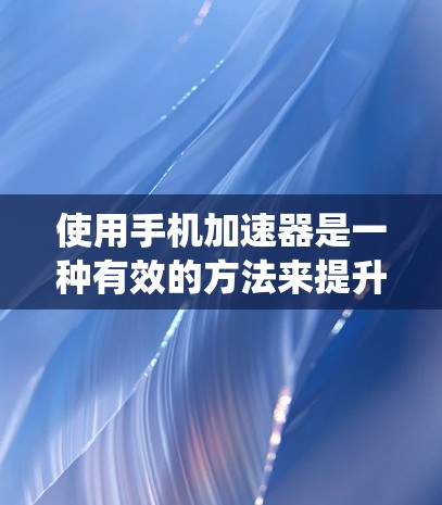 使用手机加速器是一种有效的方法来提升手机的使用效率,特别是在频繁访问网页和社交媒体的情况下。以下是一个详细的步骤指南,帮助您系统地使用加速器 使用手机加速器是一种有效的方法来提升手机的使用效率,特别是在频繁访问网页和社交媒体的情况下。以下是一个详细的步骤指南,帮助您系统地使用加速器