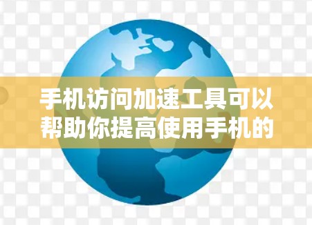 手机访问加速工具可以帮助你提高使用手机的速度和效率,但使用这些工具时,需要谨慎处理数据和信息,避免下载或保存敏感内容。以下是一些常见的手机访问加速工具及其使用方法 手机访问加速工具可以帮助你提高使用手机的速度和效率,但使用这些工具时,需要谨慎处理数据和信息,避免下载或保存敏感内容。以下是一些常见的手机访问加速工具及其使用方法