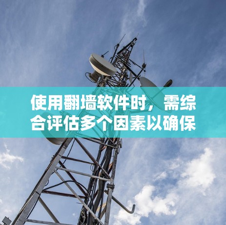 使用翻墙软件时,需综合评估多个因素以确保安全。以下是详细的步骤和建议 使用翻墙软件时,需综合评估多个因素以确保安全。以下是详细的步骤和建议
