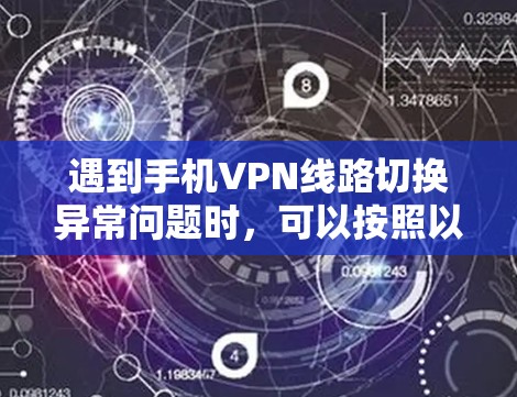 遇到手机VPN线路切换异常问题时,可以按照以下步骤进行排查和解决 遇到手机VPN线路切换异常问题时,可以按照以下步骤进行排查和解决