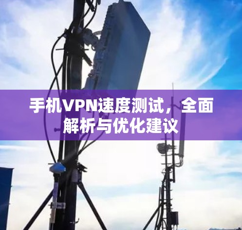 手机VPN速度测试,全面解析与优化建议 手机VPN速度测试,全面解析与优化建议