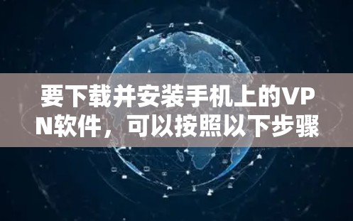 要下载并安装手机上的VPN软件，可以按照以下步骤进行