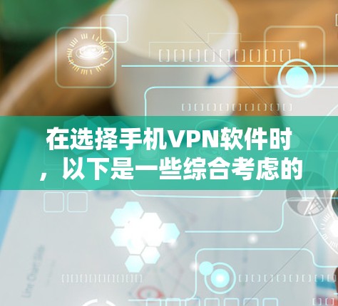 在选择手机VPN软件时,以下是一些综合考虑的因素和推荐 在选择手机VPN软件时,以下是一些综合考虑的因素和推荐