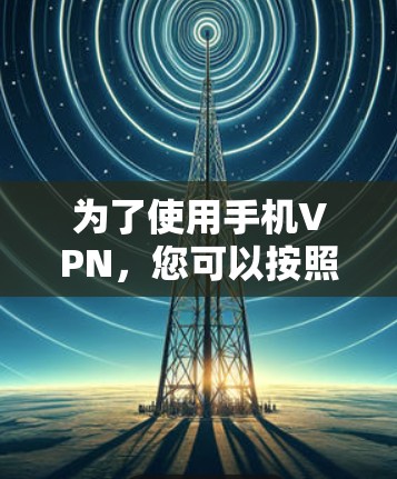 为了使用手机VPN,您可以按照以下步骤进行 为了使用手机VPN,您可以按照以下步骤进行