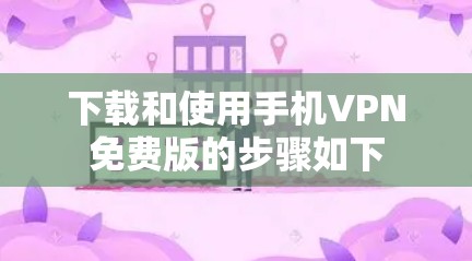 下载和使用手机VPN免费版的步骤如下 下载和使用手机VPN免费版的步骤如下