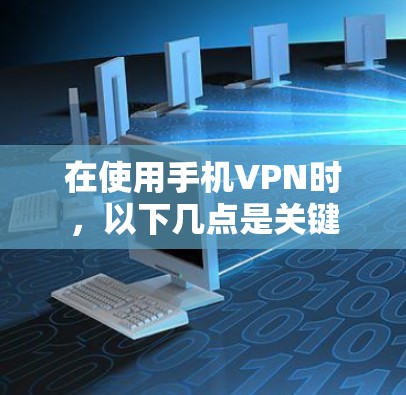 在使用手机VPN时,以下几点是关键 在使用手机VPN时,以下几点是关键