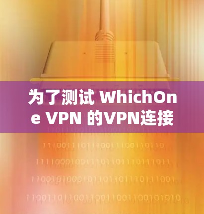 为了测试 WhichOne VPN 的VPN连接速度,按照以下步骤进行 为了测试 WhichOne VPN 的VPN连接速度,按照以下步骤进行