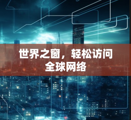 世界之窗，轻松访问全球网络