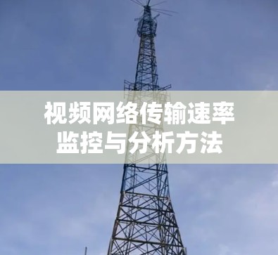 视频网络传输速率监控与分析方法 视频网络传输速率监控与分析方法