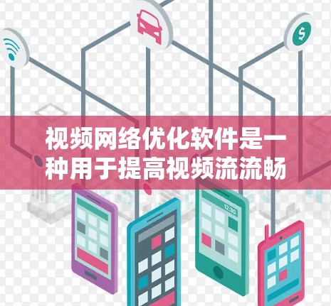 视频网络优化软件是一种用于提高视频流流畅度和质量的工具,主要涉及压缩、编码、分块和分发等方面。以下是针对视频网络优化软件的详细分析 视频网络优化软件是一种用于提高视频流流畅度和质量的工具,主要涉及压缩、编码、分块和分发等方面。以下是针对视频网络优化软件的详细分析