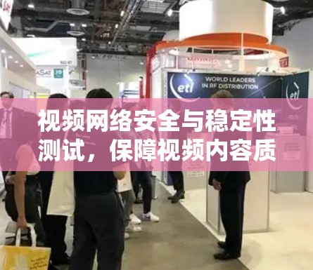 视频网络安全与稳定性测试,保障视频内容质量的关键环节 视频网络安全与稳定性测试,保障视频内容质量的关键环节