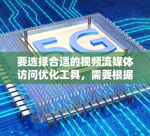 要选择合适的视频流媒体访问优化工具,需要根据自己的具体需求进行评估。以下是详细的步骤和建议 要选择合适的视频流媒体访问优化工具,需要根据自己的具体需求进行评估。以下是详细的步骤和建议