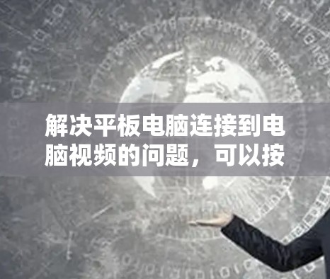 解决平板电脑连接到电脑视频的问题,可以按照以下步骤进行,确保视频能够正常连接 解决平板电脑连接到电脑视频的问题,可以按照以下步骤进行,确保视频能够正常连接
