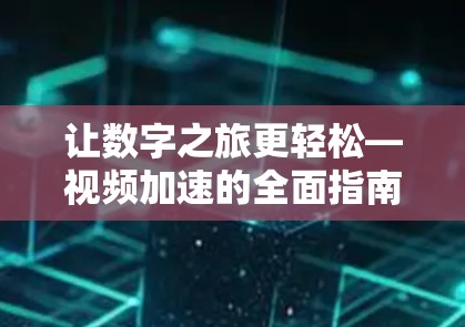 让数字之旅更轻松—视频加速的全面指南 让数字之旅更轻松—视频加速的全面指南