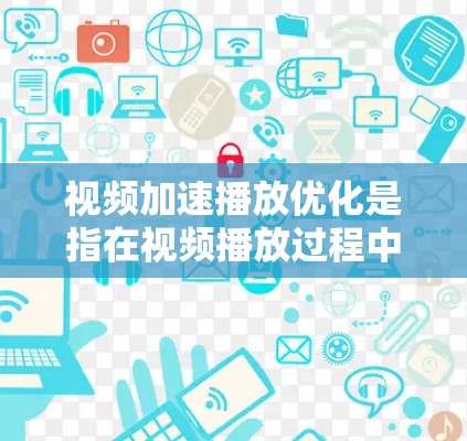视频加速播放优化是指在视频播放过程中,通过软件或设置来提高视频的播放速度或分辨率,以减少延迟或提升观看体验。以下是一些常见的视频加速播放优化方法 视频加速播放优化是指在视频播放过程中,通过软件或设置来提高视频的播放速度或分辨率,以减少延迟或提升观看体验。以下是一些常见的视频加速播放优化方法