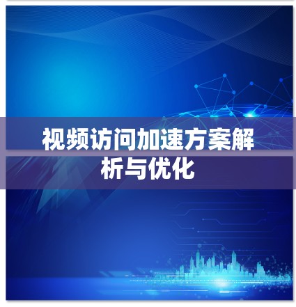 视频访问加速方案解析与优化 视频访问加速方案解析与优化