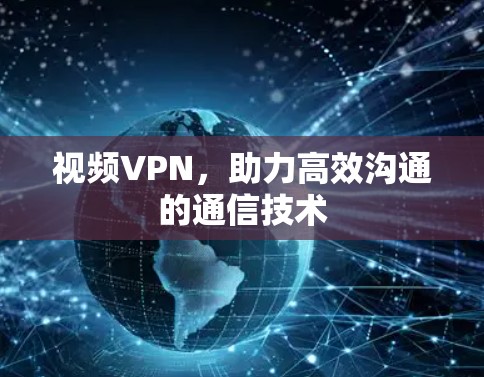 视频VPN，助力高效沟通的通信技术