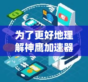 为了更好地理解神鹰加速器的使用,以下是一个清晰的指南,帮助你系统地学习和应用神鹰加速器 为了更好地理解神鹰加速器的使用,以下是一个清晰的指南,帮助你系统地学习和应用神鹰加速器