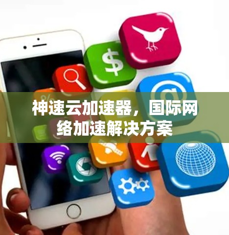 神速云加速器,国际网络加速解决方案 神速云加速器,国际网络加速解决方案