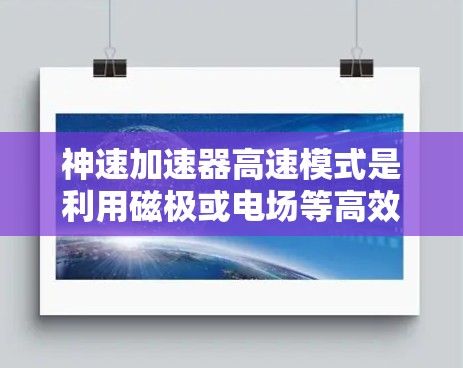 神速加速器高速模式是利用磁极或电场等高效加速方法，使其粒子接近光速。其核心实现包括