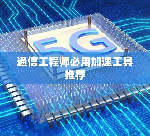 通信工程师必用加速工具推荐 通信工程师必用加速工具推荐