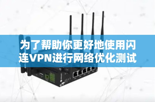 为了帮助你更好地使用闪连VPN进行网络优化测试和观看视频流,以下是分步骤的建议 为了帮助你更好地使用闪连VPN进行网络优化测试和观看视频流,以下是分步骤的建议