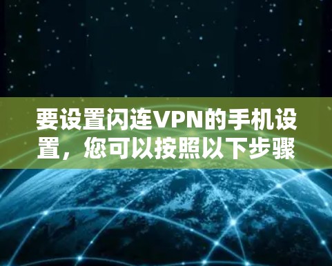 要设置闪连VPN的手机设置,您可以按照以下步骤操作 要设置闪连VPN的手机设置,您可以按照以下步骤操作