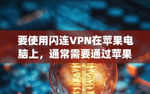 要使用闪连VPN在苹果电脑上，通常需要通过苹果的App Store来下载和安装。以下是具体的步骤