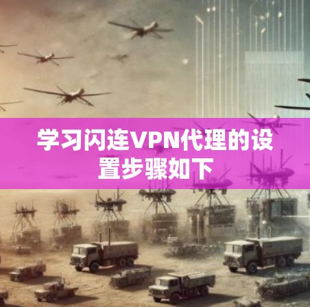 学习闪连VPN代理的设置步骤如下 学习闪连VPN代理的设置步骤如下