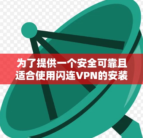 为了提供一个安全可靠且适合使用闪连VPN的安装包，以下是几个推荐的版本和使用指南