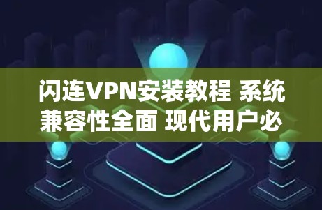 闪连VPN安装教程 系统兼容性全面 现代用户必选 闪连VPN安装教程 系统兼容性全面 现代用户必选