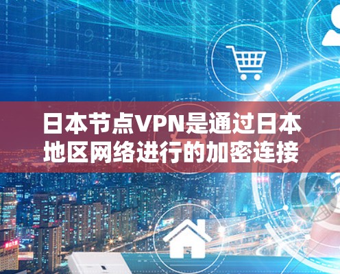 日本节点VPN是通过日本地区网络进行的加密连接,通常使用的是日式服务器和加密包。以下是关于测试日本节点VPN的步骤和注意事项 日本节点VPN是通过日本地区网络进行的加密连接,通常使用的是日式服务器和加密包。以下是关于测试日本节点VPN的步骤和注意事项