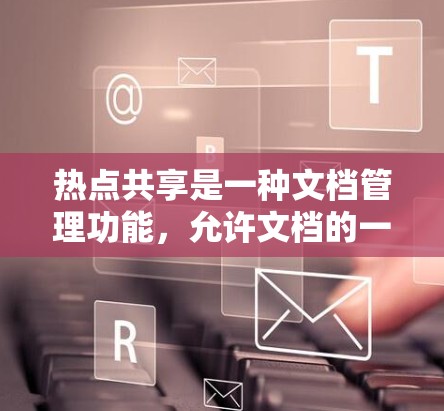 热点共享是一种文档管理功能,允许文档的一部分区域与另一部分区域共享。以下是逐步的教程指南,帮助您理解和操作热点共享 热点共享是一种文档管理功能,允许文档的一部分区域与另一部分区域共享。以下是逐步的教程指南,帮助您理解和操作热点共享