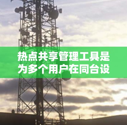热点共享管理工具是为多个用户在同台设备上共享资源而设计的工具。它们广泛应用于教育、远程办公、远程学习等领域。以下是热点共享工具的分类、特点、优缺点及适用场景,供参考 热点共享管理工具是为多个用户在同台设备上共享资源而设计的工具。它们广泛应用于教育、远程办公、远程学习等领域。以下是热点共享工具的分类、特点、优缺点及适用场景,供参考