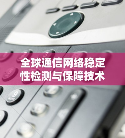 全球通信网络稳定性检测与保障技术 全球通信网络稳定性检测与保障技术