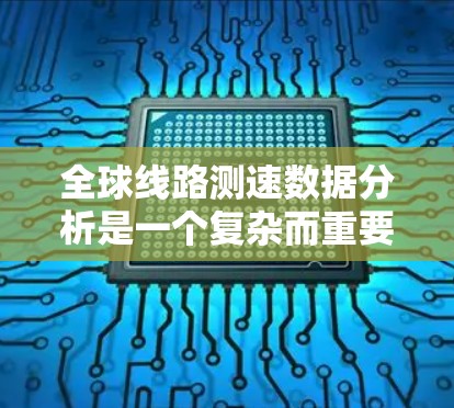 全球线路测速数据分析是一个复杂而重要的领域,旨在通过测量不同线路上的车辆速度信息来评估和预测道路、桥梁和铁路的安全状况。以下是对这一领域的一些关键点的总结 全球线路测速数据分析是一个复杂而重要的领域,旨在通过测量不同线路上的车辆速度信息来评估和预测道路、桥梁和铁路的安全状况。以下是对这一领域的一些关键点的总结